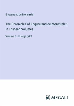 The Chronicles of Enguerrand de Monstrelet; In Thirteen Volumes - Monstrelet, Enguerrand De