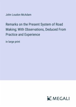 Remarks on the Present System of Road Making; With Observations, Deduced From Practice and Experience - McAdam, John Loudon