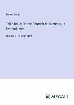 Philip Rollo; Or, the Scottish Musketeers, In Two Volumes - Grant, James