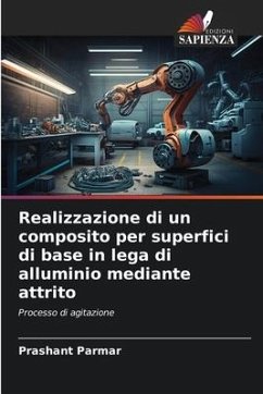 Realizzazione di un composito per superfici di base in lega di alluminio mediante attrito - Parmar, Prashant