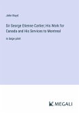 Sir George Etienne Cartier; His Work for Canada and His Services to Montreal