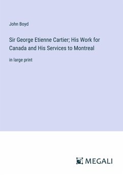 Sir George Etienne Cartier; His Work for Canada and His Services to Montreal - Boyd, John