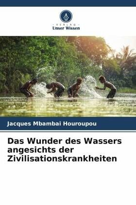 Das Wunder des Wassers angesichts der Zivilisationskrankheiten Das Wunder des Wassers angesichts der Zivilisationskrankheiten