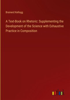 A Text-Book on Rhetoric: Supplementing the Development of the Science with Exhaustive Practice in Composition - Kellogg, Brainerd