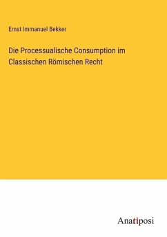 Die Processualische Consumption im Classischen Römischen Recht - Bekker, Ernst Immanuel
