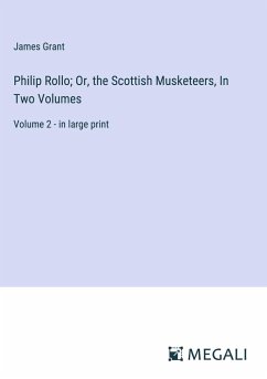 Philip Rollo; Or, the Scottish Musketeers, In Two Volumes - Grant, James