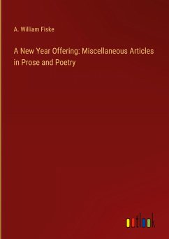 A New Year Offering: Miscellaneous Articles in Prose and Poetry - Fiske, A. William