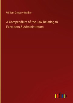 A Compendium of the Law Relating to Executors & Administrators - Walker, William Gregory