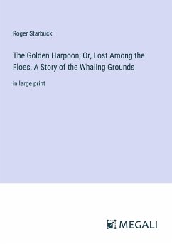 The Golden Harpoon; Or, Lost Among the Floes, A Story of the Whaling Grounds - Starbuck, Roger