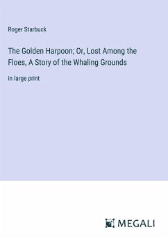 The Golden Harpoon; Or, Lost Among the Floes, A Story of the Whaling Grounds - Starbuck, Roger