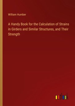 A Handy Book for the Calculation of Strains in Girders and Similar Structures, and Their Strength - Humber, William