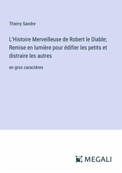 L'Histoire Merveilleuse de Robert le Diable; Remise en lumière pour édifier les petits et distraire les autres - Sandre, Thierry