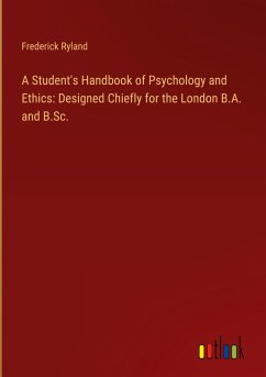 A Student's Handbook of Psychology and Ethics: Designed Chiefly for the London B.A. and B.Sc.