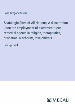 Scatalogic Rites of All Nations; A dissertation upon the employment of excrementitious remedial agents in religion, therapeutics, divination, witchcraft, love-philters - Bourke, John Gregory