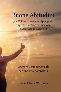 Buone Abitudini per Coltivare una Vita Appagante e Superare la Procrastinazione: Libera il tuo potenziale per una vita potenziata e positiva - Williams, Lucas Oliver