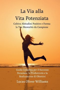 La Via alla Vita Potenziata: Coltiva Abitudini Positive e Forma la Tua Mentalità da Campione: Guida Completa per il Successo, la Produttività e la - Williams, Lucas Oliver