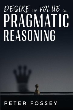 Desire and Value in Pragmatic Reasoning - Fossey, Peter