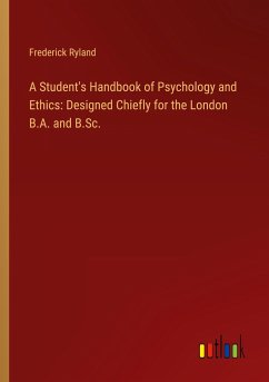 A Student's Handbook of Psychology and Ethics: Designed Chiefly for the London B.A. and B.Sc. - Ryland, Frederick