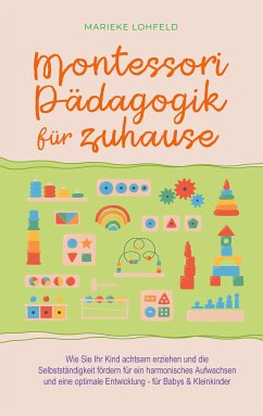 Montessori Pädagogik für zuhause: Wie Sie Ihr Kind achtsam erziehen und die Selbstständigkeit fördern für ein harmonisches Aufwachsen und eine optimale Entwicklung - für Babys & Kleinkinder (eBook, ePUB) - Lohfeld, Marieke