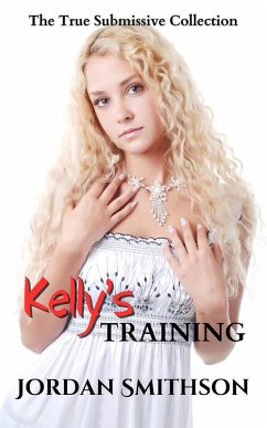 Kelly's Training: The True Submissive Collection (eBook, ePUB) - Smithson, Jordan