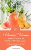 Vitamin Wasser: Gesunde Erfrischung mit Früchten und Kräutern zaubern (Fruit Infused Water: Genussvolle Aroma-Wasser Rezepte für vitalisierende Detox-Getränke zum selber machen) (eBook, ePUB)