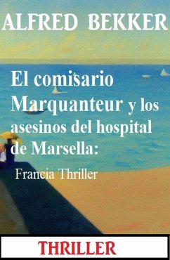 El comisario Marquanteur y los asesinos del hospital de Marsella: Francia Thriller (eBook, ePUB) - Bekker, Alfred