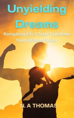 Unyielding Dreams - Navigating Life's Tests To Achieve Your Ultimate Vision (eBook, ePUB) - Thomas, N. A