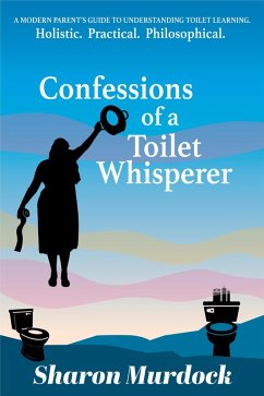 Confessions of a Toilet Whisperer: A Modern Parent's Guide to Understanding Toilet Learning. Holistic. Practical. Philosophical. (eBook, ePUB) - Murdock, Sharon