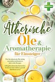 Aromatherapie für Einsteiger: Wie Sie ätherische Öle richtig anwenden und dosieren inkl. vieler Rezepte (Alltagsbeschwerden loswerden, Immunsystem stärken, gesund abnehmen uvm.)