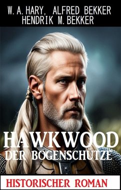 Hawkwood der Bogenschütze: Historischer Roman (eBook, ePUB) - Hary, W. A.; Bekker, Alfred; Bekker, Hendrik M.