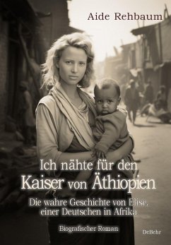 Ich nähte für den Kaiser von Äthiopien - Die wahre Geschichte von Elise, einer Deutschen in Afrika - Biografischer Roman - Rehbaum, Aide