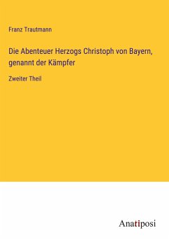 Die Abenteuer Herzogs Christoph von Bayern, genannt der Kämpfer - Trautmann, Franz