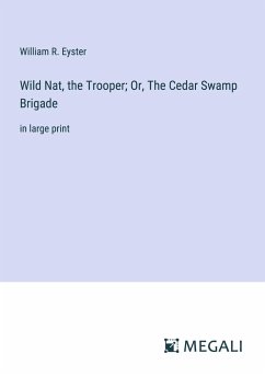 Wild Nat, the Trooper; Or, The Cedar Swamp Brigade - Eyster, William R.