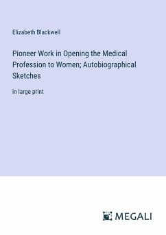 Pioneer Work in Opening the Medical Profession to Women; Autobiographical Sketches - Blackwell, Elizabeth