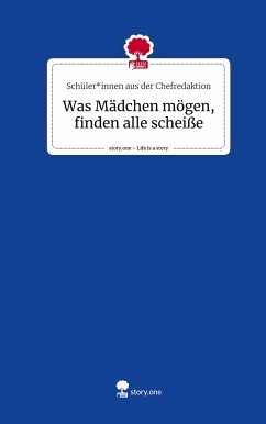 Was Mädchen mögen, finden alle scheiße. Life is a Story - story.one - Chefredaktion, Schüler_innen aus der