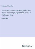 A Brief History of Printing in England; A Short History of Printing in England from Caxton to the Present Time