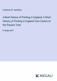 A Brief History of Printing in England; A Short History of Printing in England from Caxton to the Present Time - Hamilton, Frederick W.