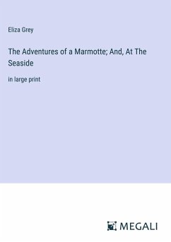 The Adventures of a Marmotte; And, At The Seaside - Grey, Eliza