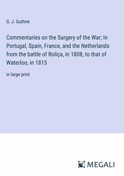Commentaries on the Surgery of the War; In Portugal, Spain, France, and the Netherlands from the battle of Roliça, in 1808, to that of Waterloo, in 1815 - Guthrie, G. J.