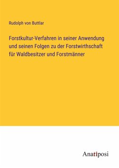 Forstkultur-Verfahren in seiner Anwendung und seinen Folgen zu der Forstwirthschaft für Waldbesitzer und Forstmänner - Buttlar, Rudolph von