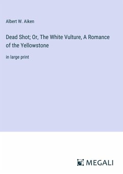 Dead Shot; Or, The White Vulture, A Romance of the Yellowstone - Aiken, Albert W.