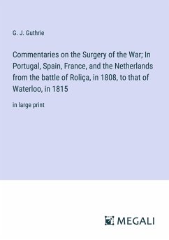 Commentaries on the Surgery of the War; In Portugal, Spain, France, and the Netherlands from the battle of Roliça, in 1808, to that of Waterloo, in 1815 - Guthrie, G. J.