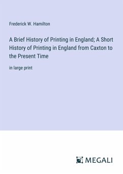 A Brief History of Printing in England; A Short History of Printing in England from Caxton to the Present Time - Hamilton, Frederick W.