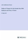 Fables of Flowers for the Female Sex; With Zephyrus and Flora, A Vision.