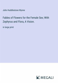 Fables of Flowers for the Female Sex; With Zephyrus and Flora, A Vision. - Wynne, John Huddlestone