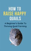 How To Raise Happy Quail: A Beginner's Guide To Thriving Quail Farming (eBook, ePUB)