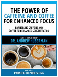 The Power Of Caffeine And Coffee For Enhanced Focus - Based On The Teachings Of Dr. Andrew Huberman (eBook, ePUB) - Everhealth Publishing