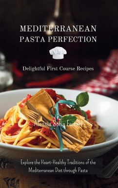 Mediterranean Pasta Perfection: Delightful First Course Recipes: Explore the Heart-Healthy Traditions of the Mediterranean Diet through Pasta - Ferrari, Alessia Sofia