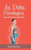 La Dieta Psicologica - Come Perdere Peso senza Fatica: Come dimagrire cambiando la propria mentalità e senza dieta