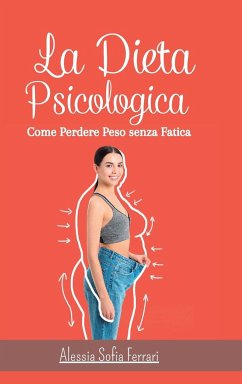 La Dieta Psicologica - Come Perdere Peso senza Fatica: Come dimagrire cambiando la propria mentalità e senza dieta - Ferrari, Alessia Sofia